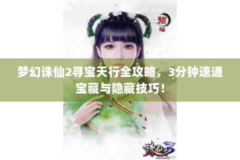 梦幻诛仙2寻宝天行全攻略，3分钟速通宝藏与隐藏技巧！