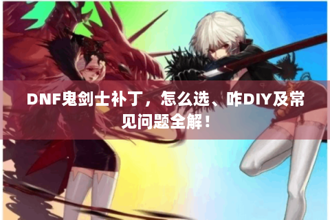 DNF鬼剑士补丁，怎么选、咋DIY及常见问题全解！