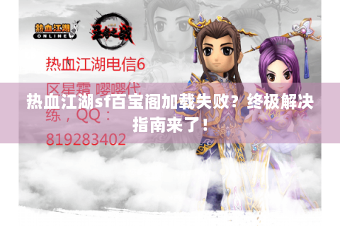 热血江湖sf百宝阁加载失败？终极解决指南来了！