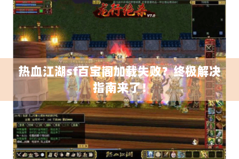热血江湖sf百宝阁加载失败？终极解决指南来了！