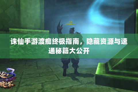 诛仙手游渡痴终极指南，隐藏资源与速通秘籍大公开