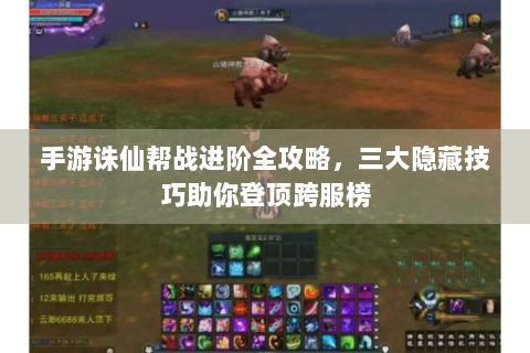 手游诛仙帮战进阶全攻略，三大隐藏技巧助你登顶跨服榜