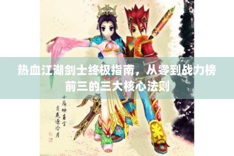 热血江湖剑士终极指南，从零到战力榜前三的三大核心法则