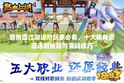 新热血江湖进阶玩家必看，十大稀有资源速刷秘籍与实战技巧