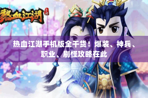 热血江湖手机版全干货！爆装、神兵、职业、刷怪攻略在此
