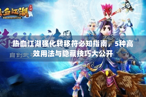 热血江湖强化转移符必知指南，5种高效用法与隐藏技巧大公开