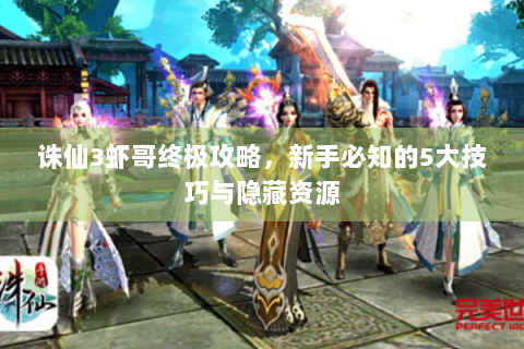 诛仙3虾哥终极攻略，新手必知的5大技巧与隐藏资源