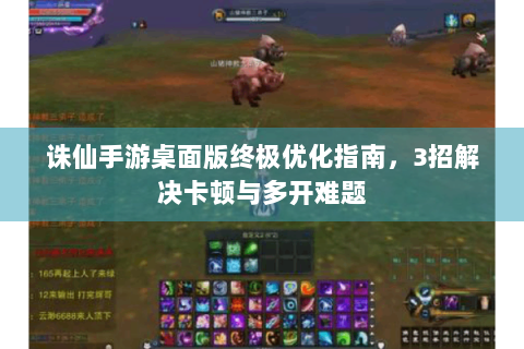 诛仙手游桌面版终极优化指南，3招解决卡顿与多开难题