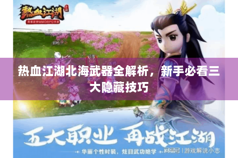 热血江湖北海武器全解析，新手必看三大隐藏技巧