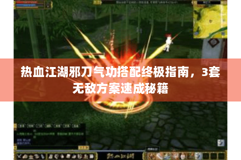 热血江湖邪刀气功搭配终极指南，3套无敌方案速成秘籍