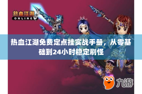 热血江湖免费定点挂实战手册，从零基础到24小时稳定刷怪