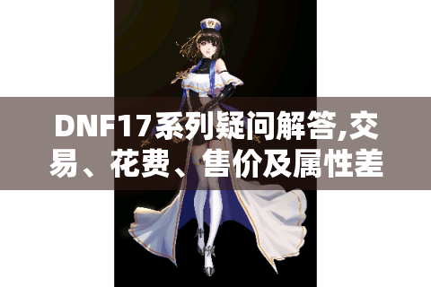 DNF17系列疑问解答,交易、花费、售价及属性差距全知道！