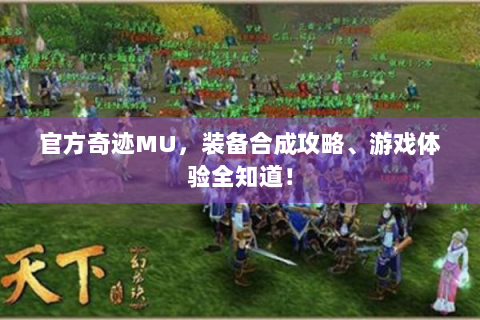 官方奇迹MU，装备合成攻略、游戏体验全知道！