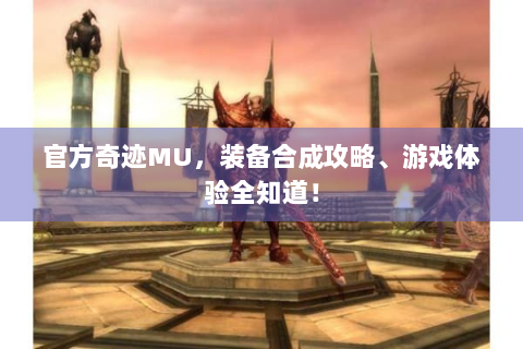 官方奇迹MU，装备合成攻略、游戏体验全知道！