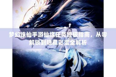 梦幻诛仙手游仙缘任务终极指南，从零解锁到隐藏彩蛋全解析