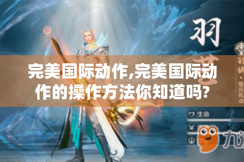 完美国际动作,完美国际动作的操作方法你知道吗?