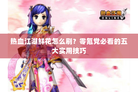 热血江湖鲜花怎么刷？零氪党必看的五大实用技巧