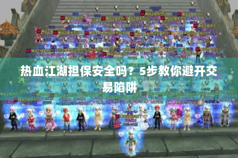 热血江湖担保安全吗？5步教你避开交易陷阱
