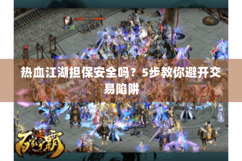 热血江湖担保安全吗？5步教你避开交易陷阱