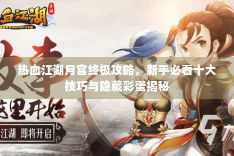 热血江湖月宫终极攻略，新手必看十大技巧与隐藏彩蛋揭秘