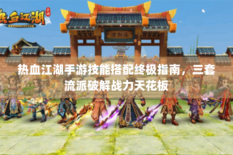 热血江湖手游技能搭配终极指南，三套流派破解战力天花板