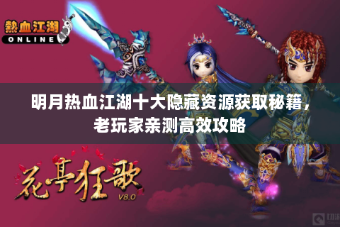 明月热血江湖十大隐藏资源获取秘籍，老玩家亲测高效攻略