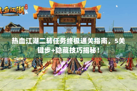 热血江湖二转任务终极通关指南，5关键步+隐藏技巧揭秘！