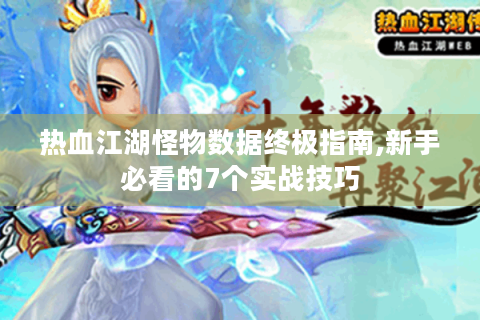 热血江湖怪物数据终极指南,新手必看的7个实战技巧
