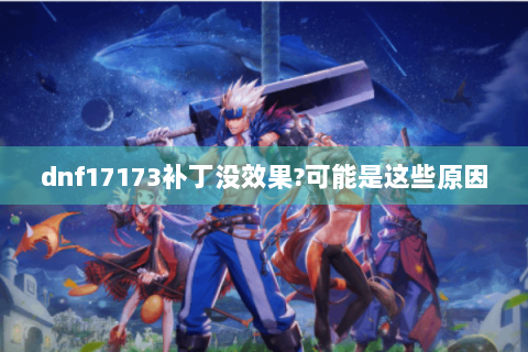 dnf17173补丁没效果?可能是这些原因