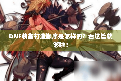DNF装备打造顺序是怎样的？看这篇就够啦！