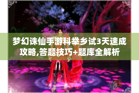 梦幻诛仙手游科举乡试3天速成攻略,答题技巧+题库全解析