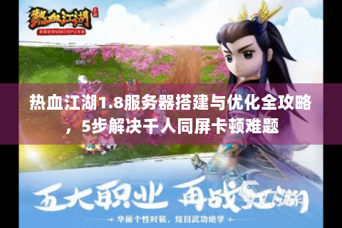 热血江湖1.8服务器搭建与优化全攻略，5步解决千人同屏卡顿难题