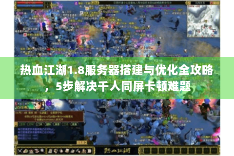 热血江湖1.8服务器搭建与优化全攻略，5步解决千人同屏卡顿难题