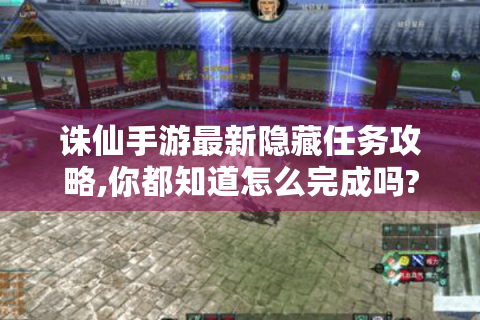 诛仙手游最新隐藏任务攻略,你都知道怎么完成吗?