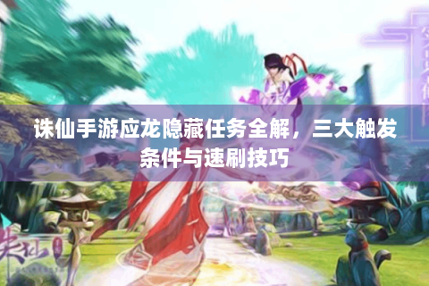 诛仙手游应龙隐藏任务全解，三大触发条件与速刷技巧