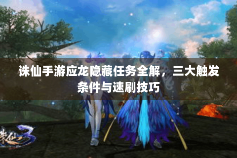 诛仙手游应龙隐藏任务全解，三大触发条件与速刷技巧