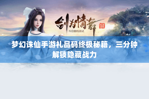 梦幻诛仙手游礼品码终极秘籍，三分钟解锁隐藏战力