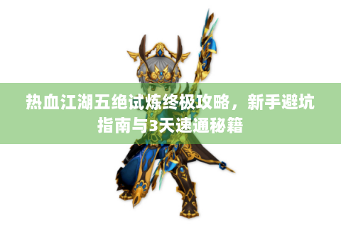 热血江湖五绝试炼终极攻略，新手避坑指南与3天速通秘籍