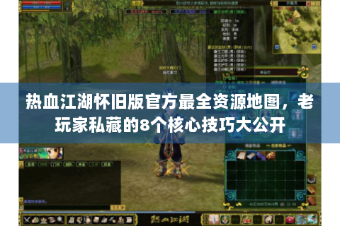 热血江湖怀旧版官方最全资源地图，老玩家私藏的8个核心技巧大公开
