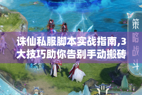诛仙私服脚本实战指南,3大技巧助你告别手动搬砖