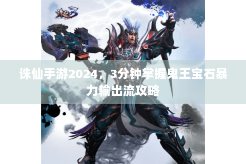 诛仙手游2024，3分钟掌握鬼王宝石暴力输出流攻略