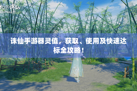 诛仙手游器灵值，获取、使用及快速达标全攻略！