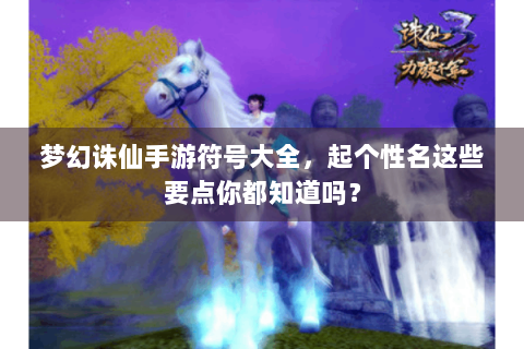 梦幻诛仙手游符号大全，起个性名这些要点你都知道吗？