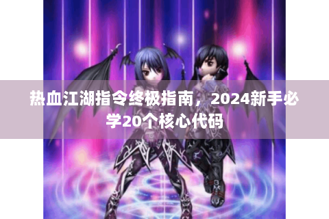 热血江湖指令终极指南，2024新手必学20个核心代码