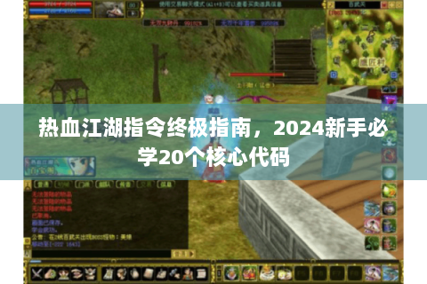 热血江湖指令终极指南，2024新手必学20个核心代码