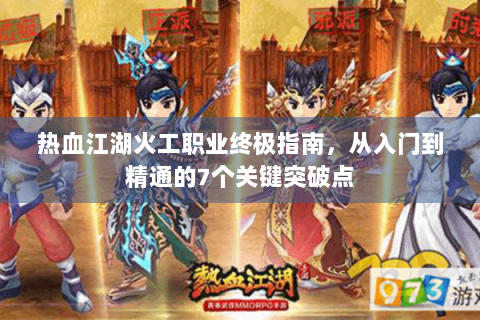 热血江湖火工职业终极指南，从入门到精通的7个关键突破点