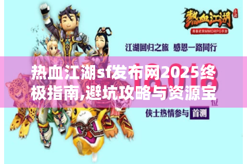 热血江湖sf发布网2025终极指南,避坑攻略与资源宝典