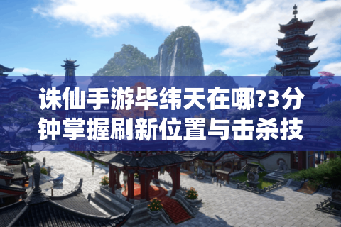 诛仙手游毕纬天在哪?3分钟掌握刷新位置与击杀技巧