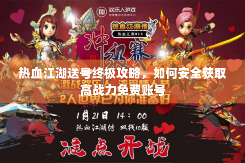 热血江湖送号终极攻略，如何安全获取高战力免费账号