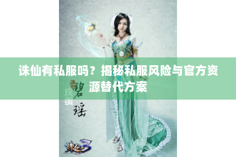 诛仙有私服吗？揭秘私服风险与官方资源替代方案